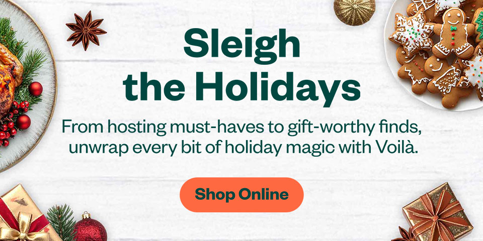 Sleigh the Holidays. From hosting must-haves to gift-worthy finds, unwrap every bit of holiday magic with Voilà. Shop Online.