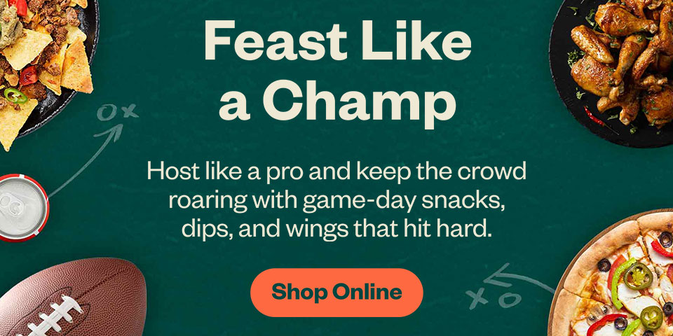 Feast Like a Champ. Host like a pro and keep the crowd roaring with game-days snacks, dips, and wings that hit hard. Shop Online.