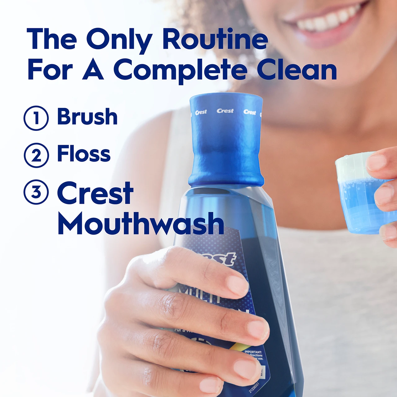 The only routine for a complete clean: 1. Brush 2. Floss 3. Crest mouthwash