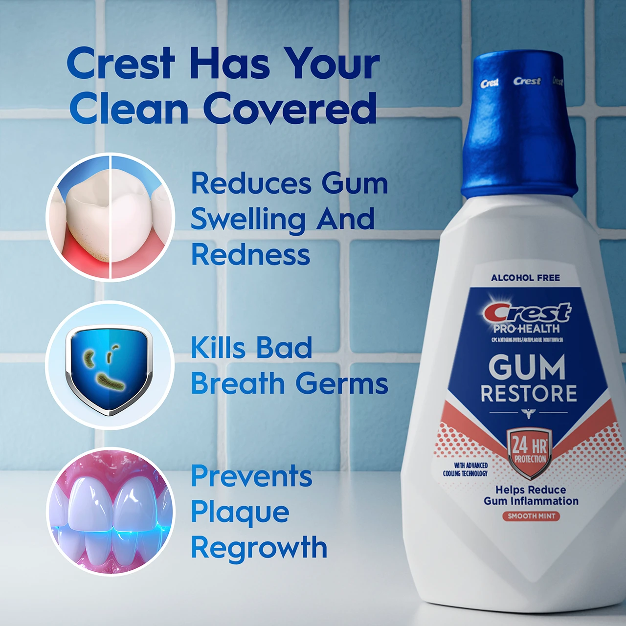 Crest has your clean covered. Reduces gum swelling and redness. Kills bad breath germs. Prevents plaque regrowth