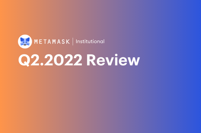 Q2.2022 Review from MetaMask Institutional