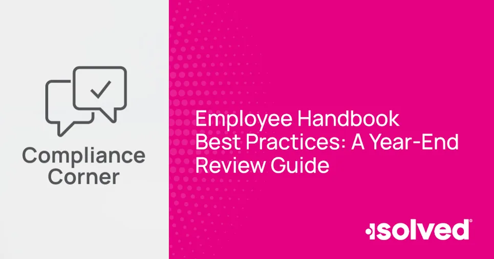 Learn more about employee handbook update best practices before year-end. Current policies reduce compliance risk, close gaps, and reflect how your workplace actually runs.