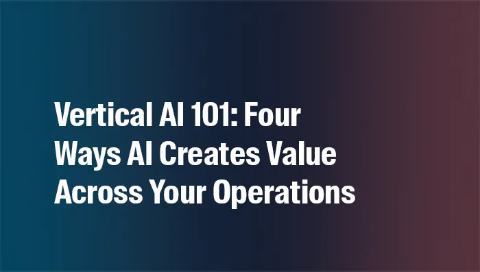Vertical AI 101: Four Ways AI Creates Value Across Your Operations