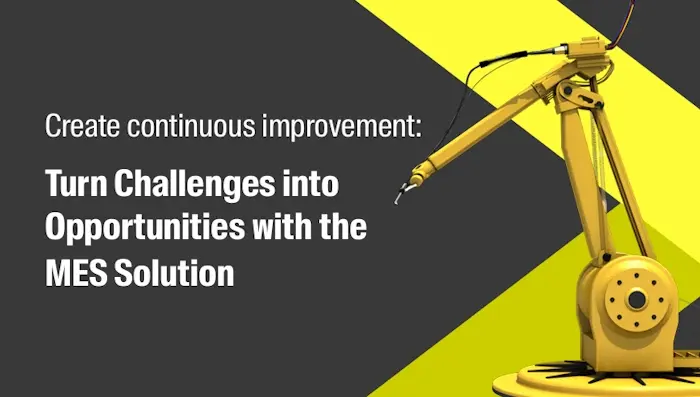 Create continuous improvement: Turn Challenges into Opportunities with the MES Solution