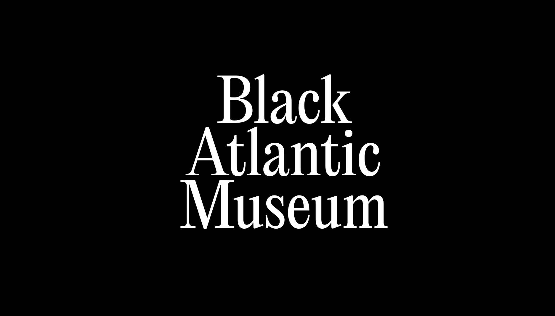 Black background with white serif text which reads, "Black Atlantic Museum".