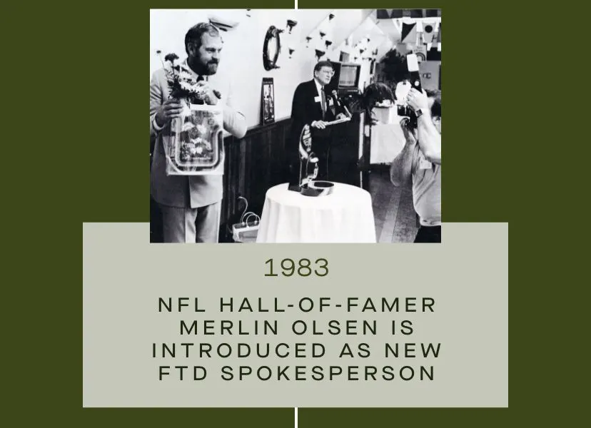 FTD Timeline - 1983: Hall-of-Famer Merlin Olsen is introduced as FTD's new spokesperson.