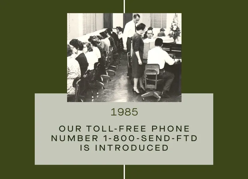 FTD Timeline - 1985: Our toll-free phone number, 1-800-SEND-FTD, is introduced.