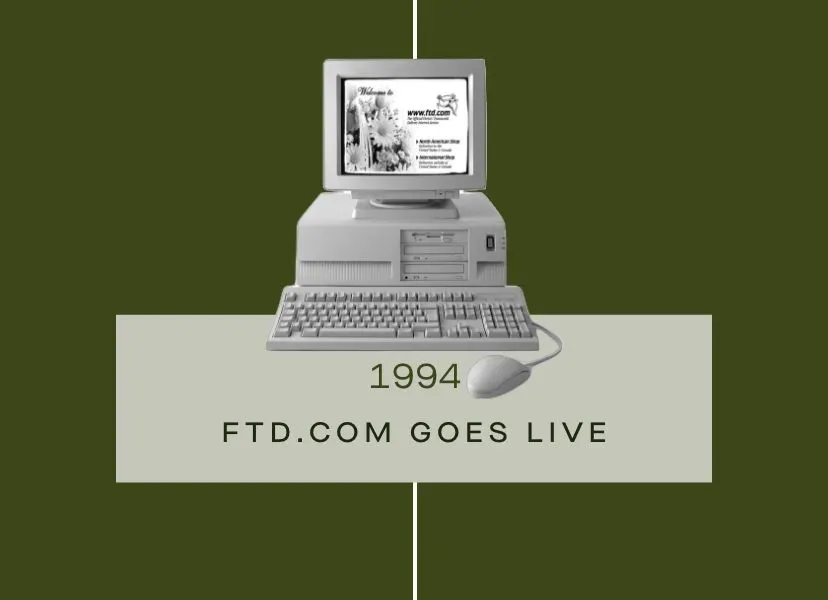 FTD Timeline - 1994: FTD launches the first version of FTD.com, introducing consumers to a new, convenient way to shop.