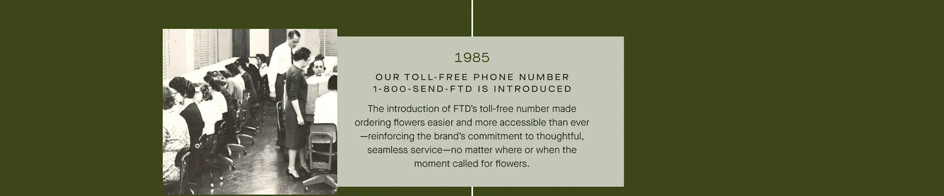 FTD Timeline - 1985: Our toll-free phone number, 1-800-SEND-FTD, is introduced.