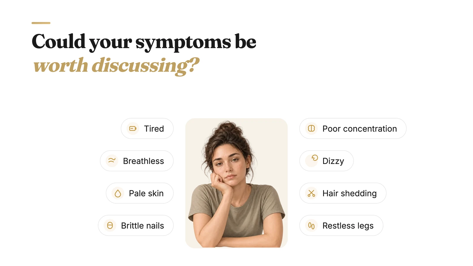 Eight signs of low iron worth discussing with a doctor: tiredness, breathlessness, pale skin, brittle nails, poor concentration, dizziness, hair shedding and restless legs.