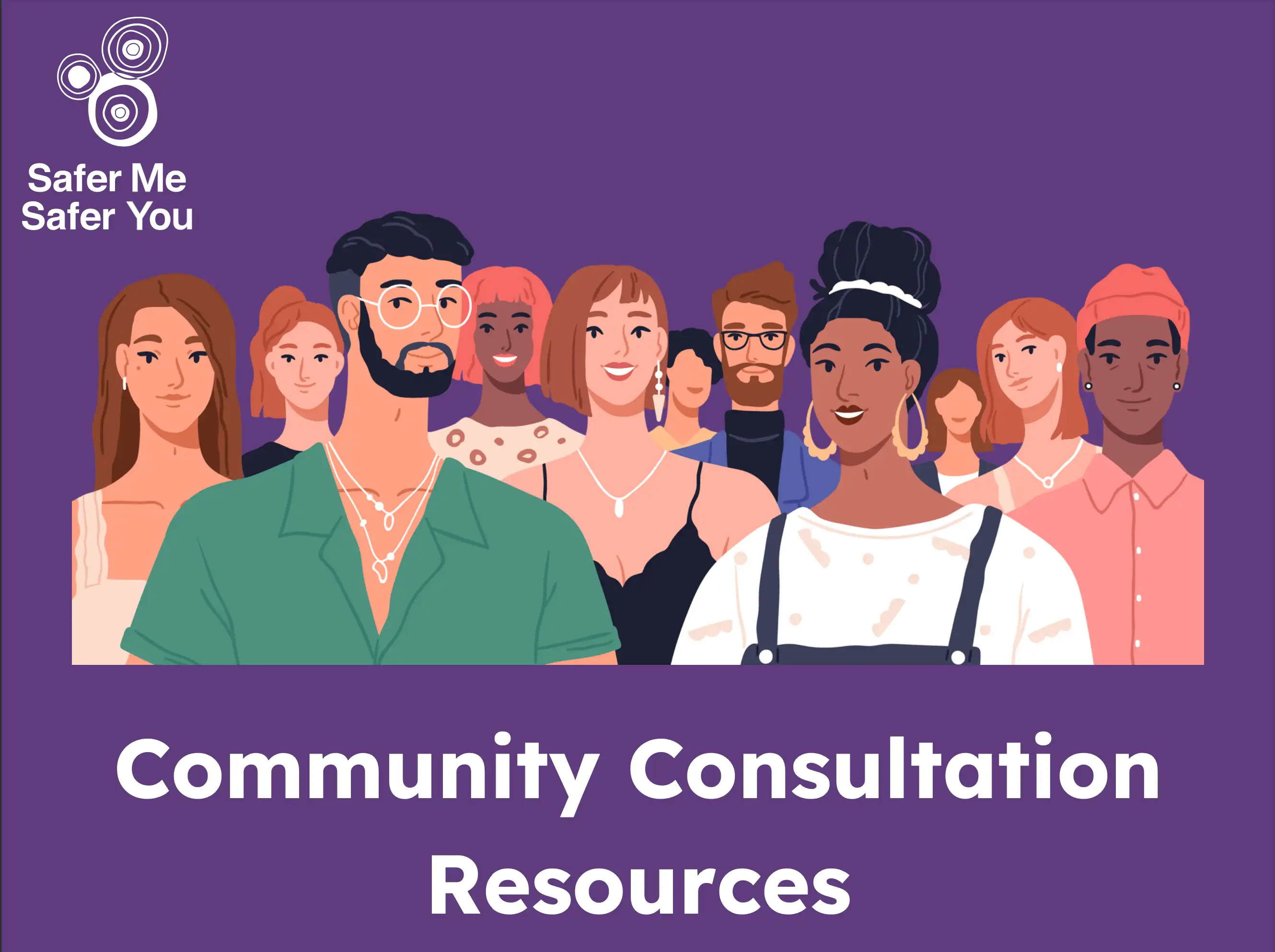 A dark purple background with the words “Community Consultation Resources” written in big white writing at the bottom. It has a white Safer Me Safer You logo in the top left corner and a diverse group of people standing together. Everyone looks happy. To the front right of the group of people is an online survey.