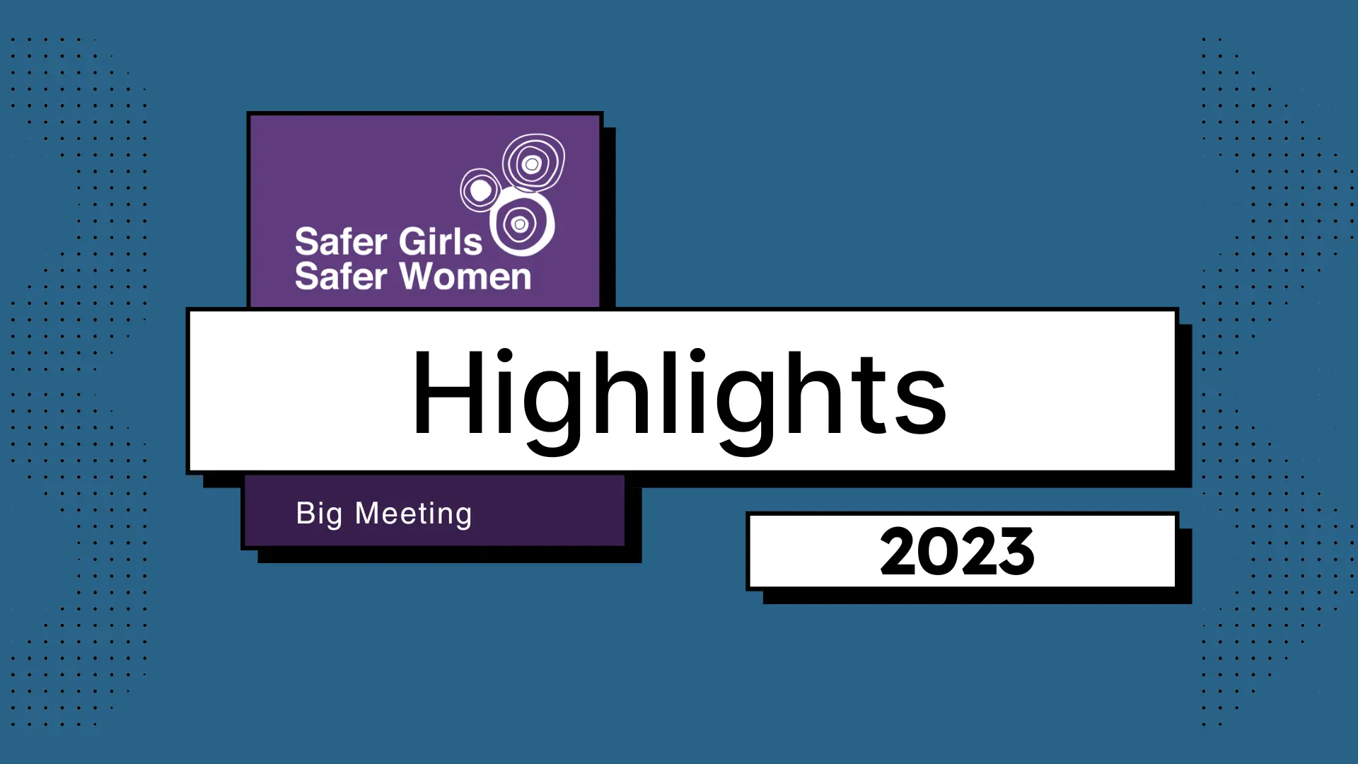 A teal rectangle with the old Safer Girls Safer Women logo on it. The words “Highlights, Big Meeting, and 2023” are written on the screen. There are some decorative dots on the left and right ends of the rectangle.