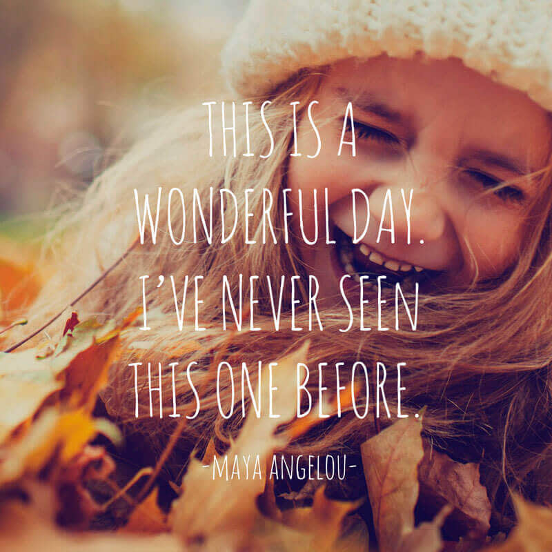 Smiling girl in pile of fall leaves, with Maya Angelou quote on top of image: "This is a wonderful day. I've never seen this one before."