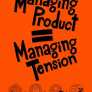 Managing Product = Managing Tension