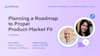 Planning a Roadmap to Propel Product-Market Fit