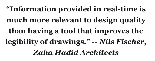 “Information provided in real-time is much more relevant to design quality than having a tool that improves the legibility of drawings.” -- Nils Fischer, Zaha Hadid Architects

