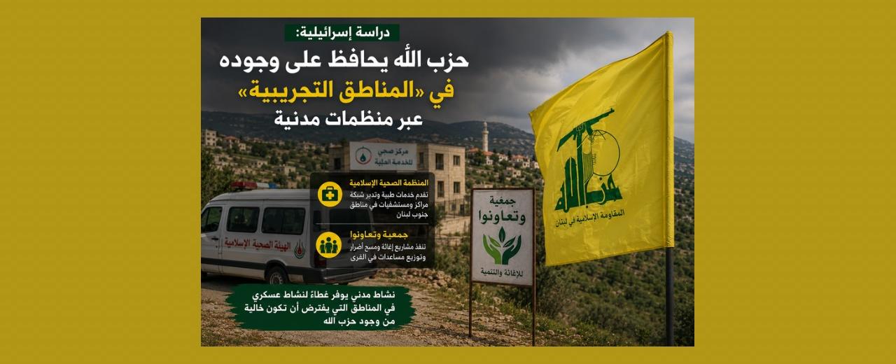 دراسة اسرائيلية: حزب الله يحافظ على وجوده في «المناطق التجريبية» عبر منظمات مدنية