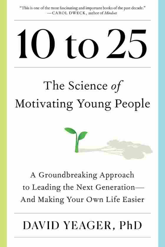 Book cover for 10 to 25: The Science of Motivating Young People by David Yeager, PhD.