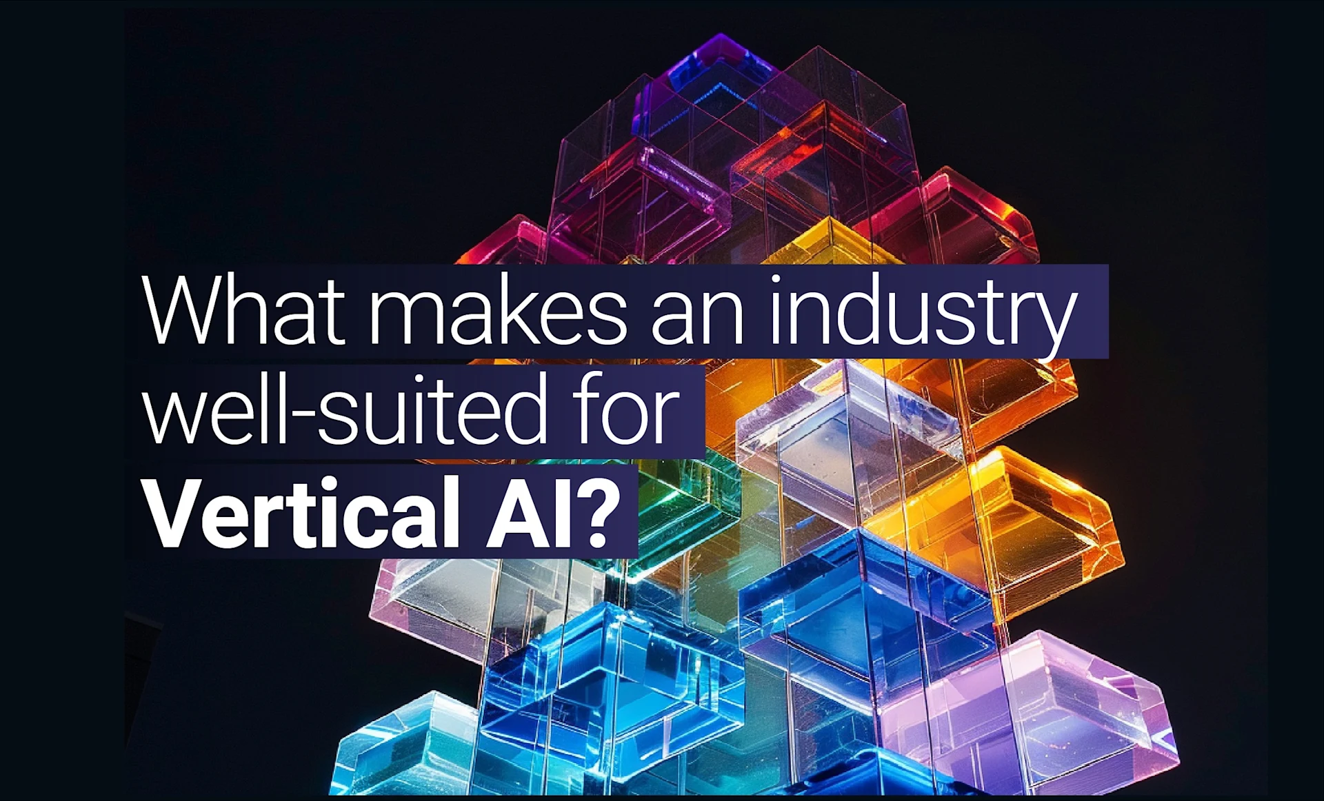 Colorful geometric blocks stacked in a complex structure on a dark background, with the caption "What makes an industry well-suited for Vertical AI?"