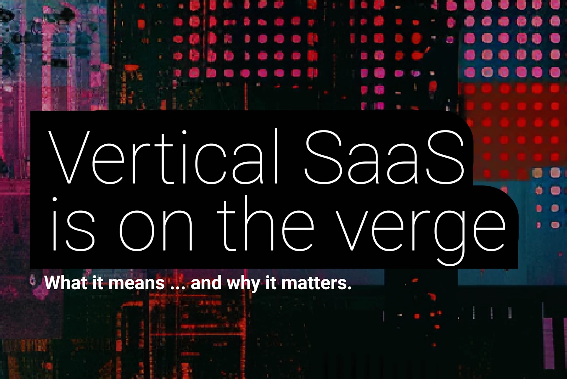 Abstract digital background with colorful pixel-like patterns. Large text overlay reads 'Vertical SaaS is on the verge' with a subtitle 'What it means ... and why it matters.' The background suggests a futuristic, technological theme.