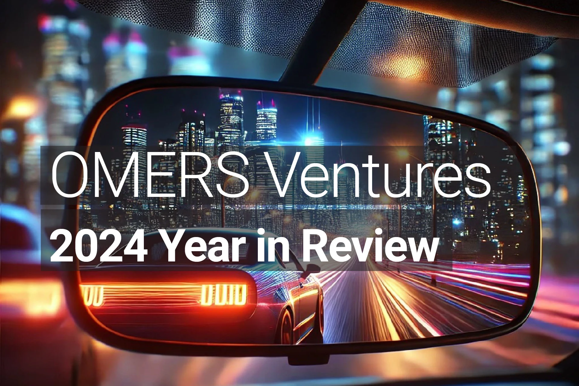 Photorealistic image of a car’s rear-view mirror reflecting a vibrant nighttime cityscape with illuminated skyscrapers and streaking taillights, overlaid with the text ‘OMERS Ventures 2024 Year in Review’ in bold white font.