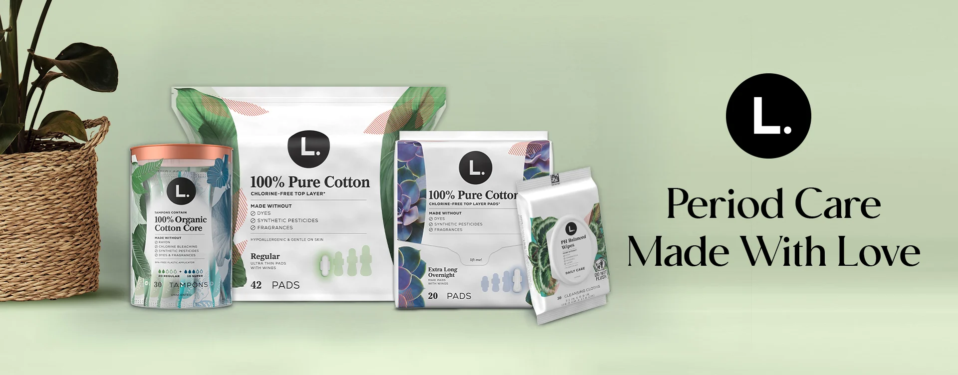 Period care made with love. 100% Pure Cotton product lineup on a home-inspired background next to a woven basket with a plant.