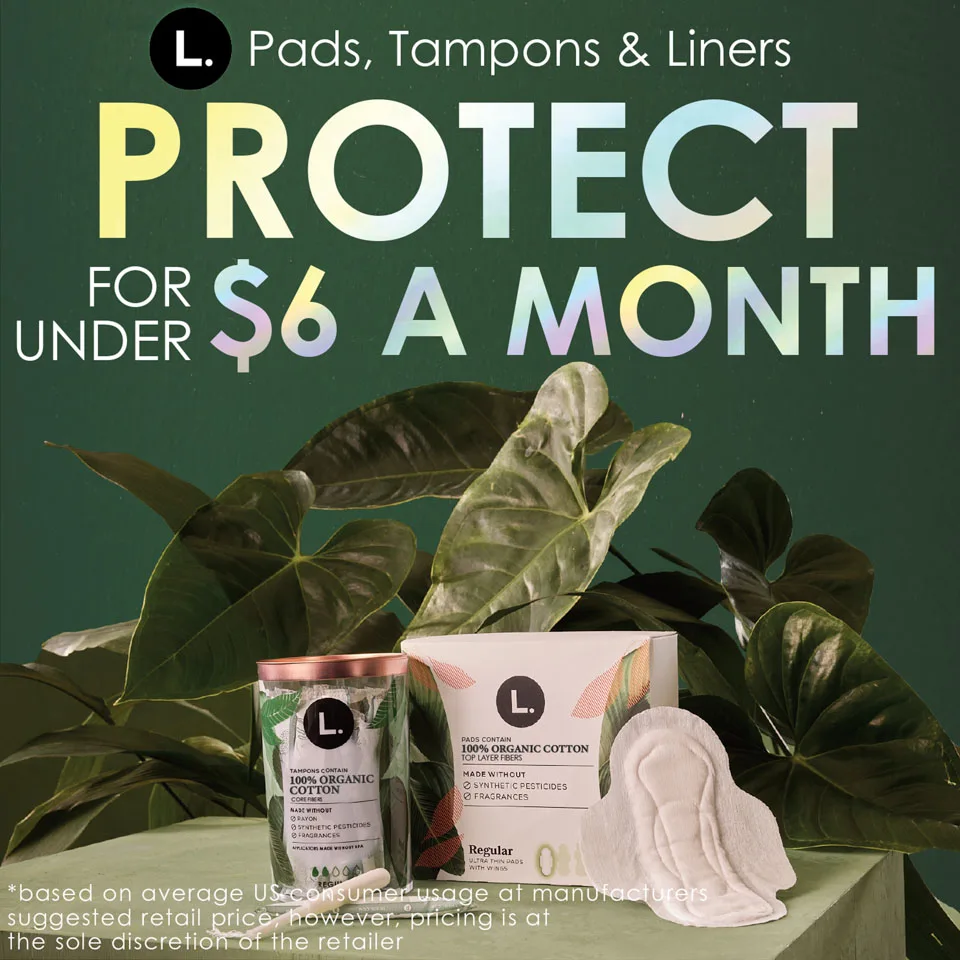 L. Pads, Tampons, and Liners Protect for under $6 a month.