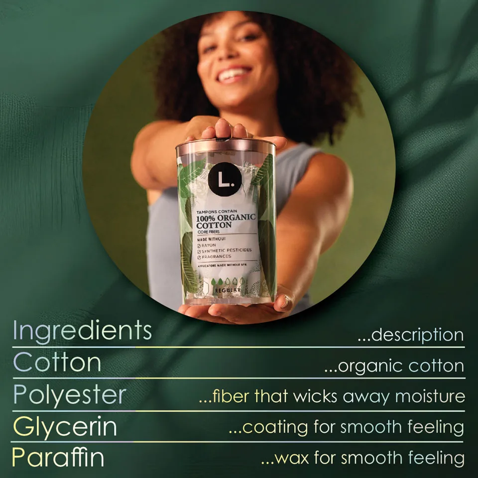 Woman smiling holding a package of L. tampons. L. Tampon ingredients. Cotton (organic cotton, Polyester (fiber that wicks away moisture), glycerin (coating for smooth feeling)m paraffin (wax for smooth feeling).
