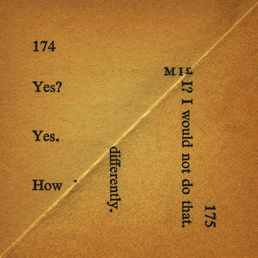 Image of a dog-eared page of a book creating a square with a diagonal fold going across. The paper is very yellowed from age. There are page numbers showing 174 and 175, with the words "Yes? Yes. How" on the left triangle and "I? I would not do that. differently." on the right.