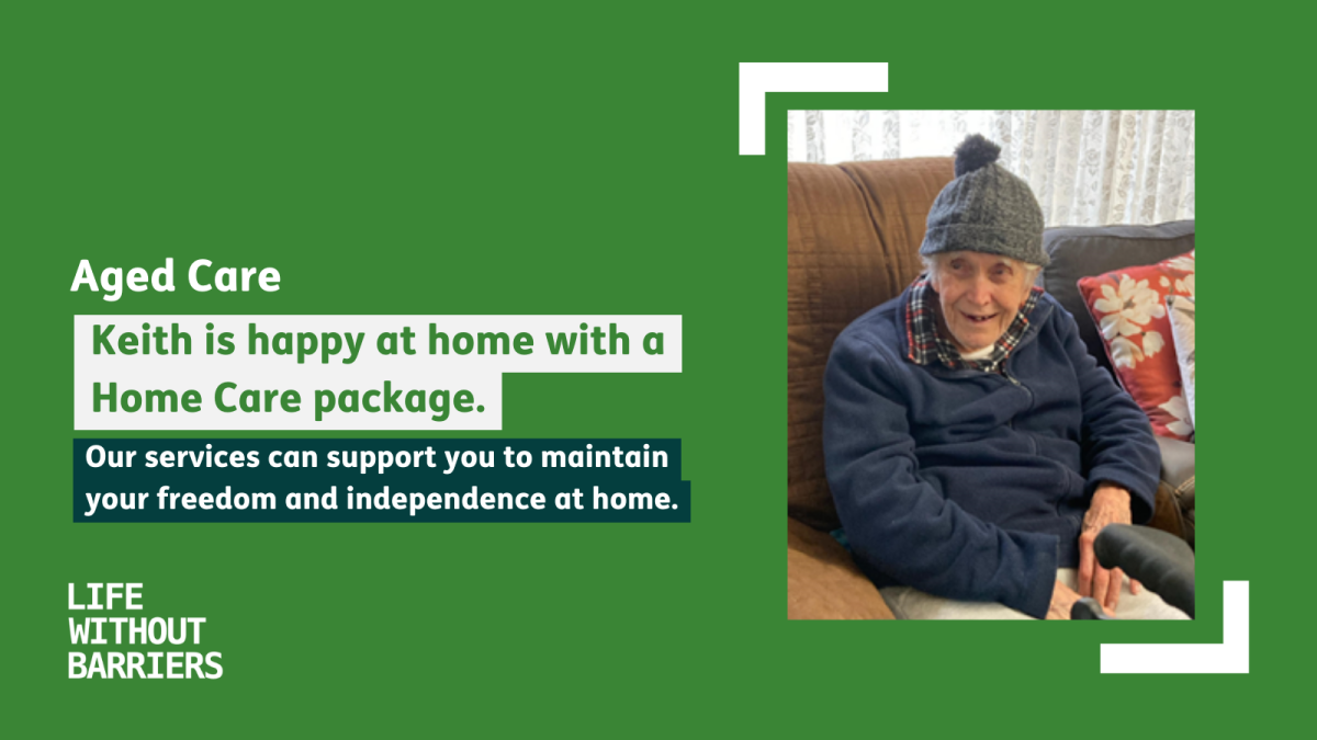 Green graphic that says 'Aged care. Keith is happy at home with a Home Care package. Our services can support you to maintain your freedom and independence at home.' which a photo of Keith in a grey beanie.