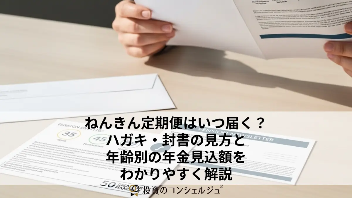 ねんきん定期便はいつ届く？ハガキ・封書の見方と年齢別の年金見込額をわかりやすく解説 | 投資のコンシェルジュ