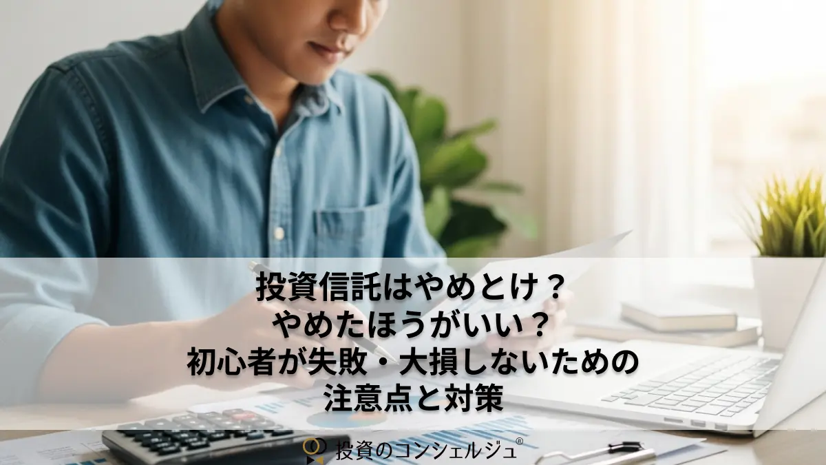 投資信託はやめとけ？やめたほうがいい？初心者が失敗・大損しないための注意点と対策 | 投資のコンシェルジュ