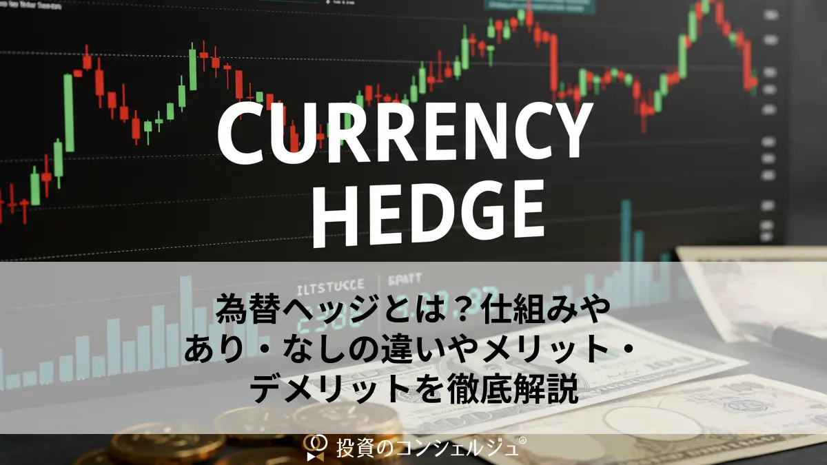 為替ヘッジとは？仕組みやあり・なしの違いやメリット・デメリットを徹底解説 | 投資のコンシェルジュ