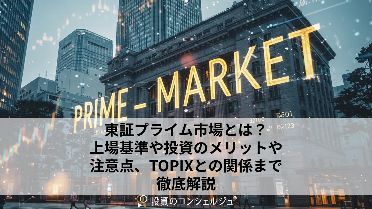 東証プライム市場とは？上場基準や投資のメリットや注意点、TOPIXとの関係まで徹底解説 | 投資のコンシェルジュ