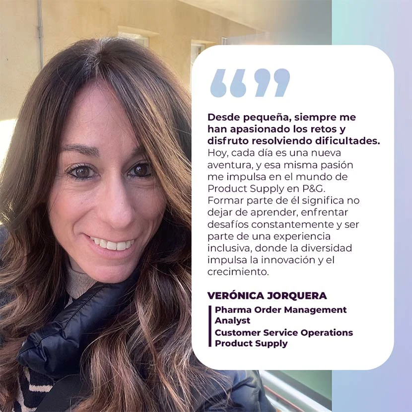 Verónica Jorquera (Pharma Order Management Analyst): Apasionada por los retos, disfruto cada día en Product Supply en P&G, donde la diversidad impulsa la innovación y el aprendizaje constante.
