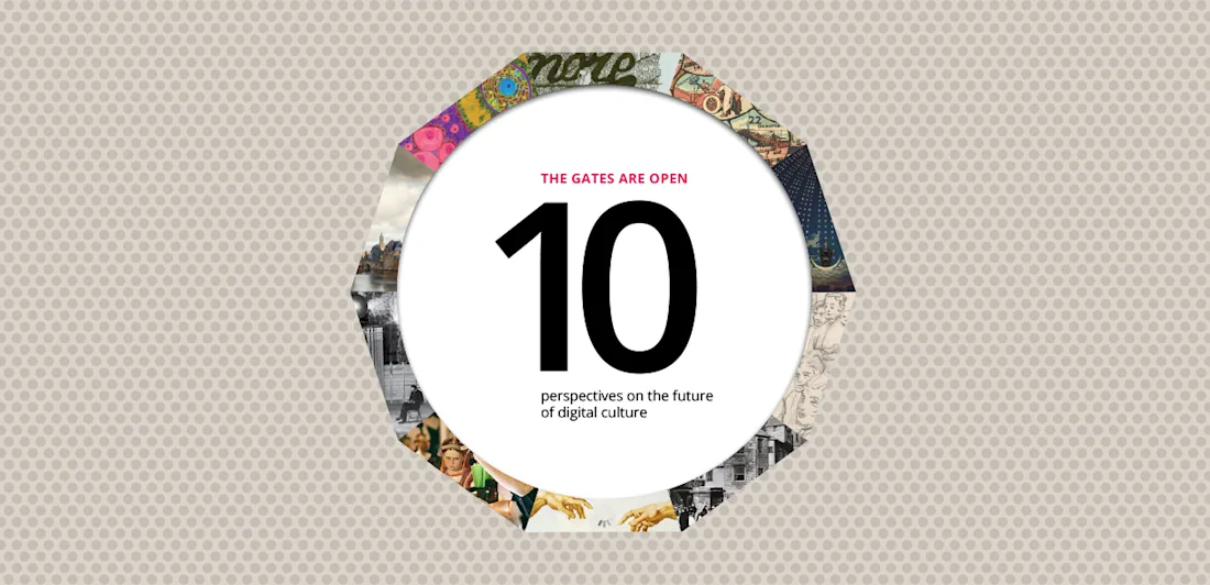 The gates are open: 10 perspectives on the future of digital culture