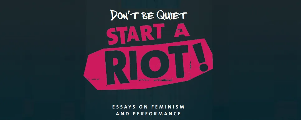Don’t Be Quiet, Start a Riot! Essays on Feminism and Performance, Rosenberg, Tiina, 2016, OAPEN Foundation, CC BY