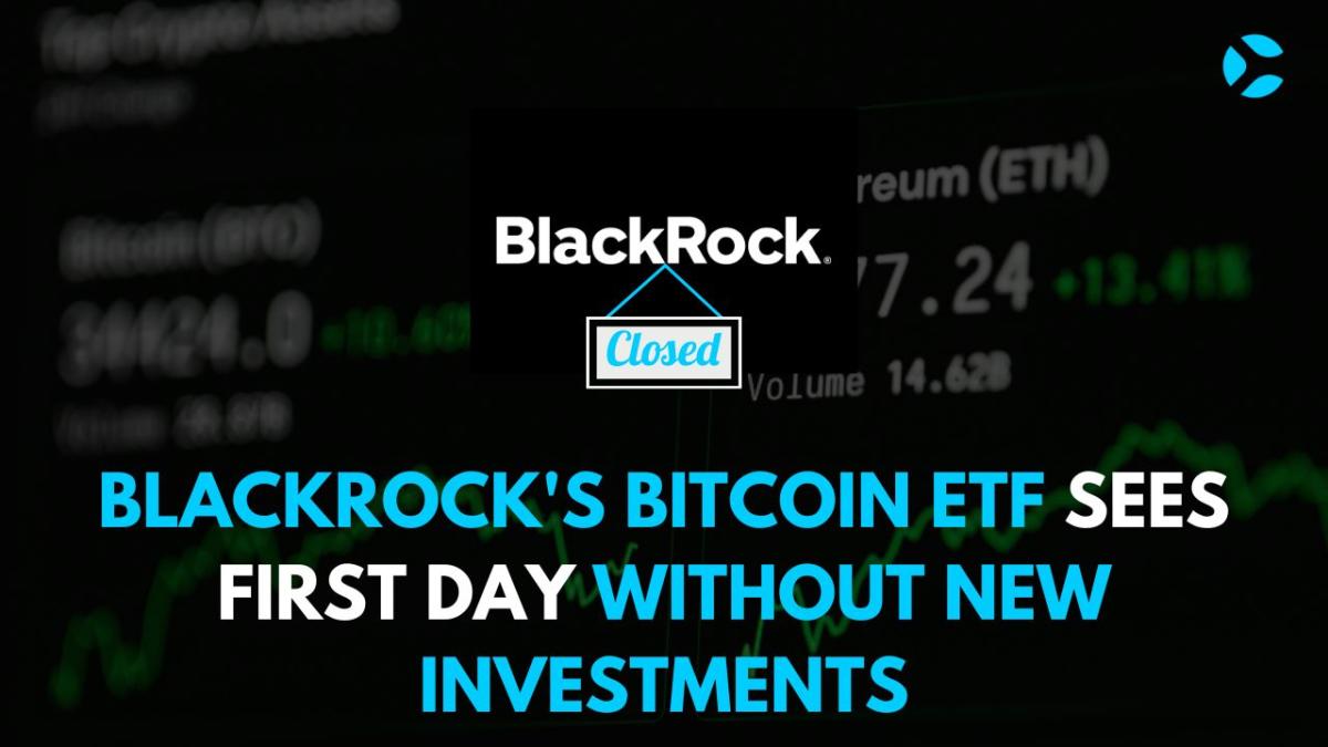 BlackRock-s Bitcoin ETF Sees First Day Without New Investments