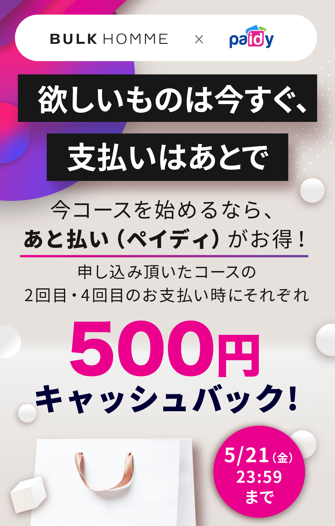 Bulk Homme 早速お買い物する キャンペーン詳細 キャンペーン期間 2021年5月1日 土 0時00分ー5月21日 金 23時59分 あと払い ペイディ はクレジットカード不要 メールアドレスと携帯番号の簡単決済 お支払い方法も コンビニ払い 口座振替