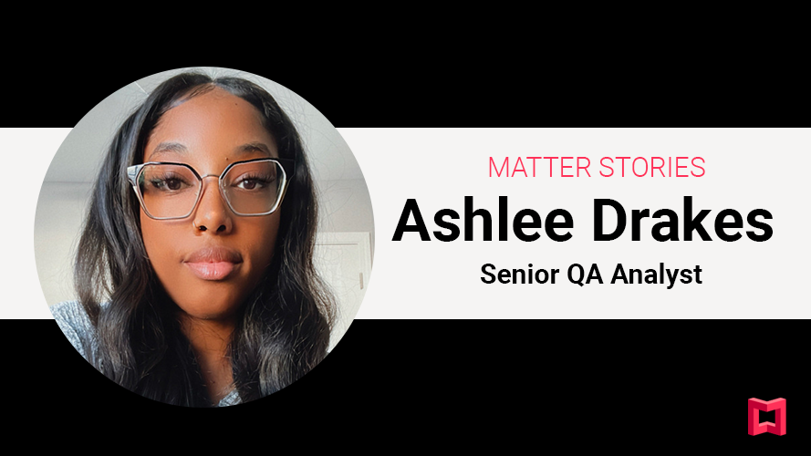 Matter Stories: Ashlee Drakes, Senior QA Analyst