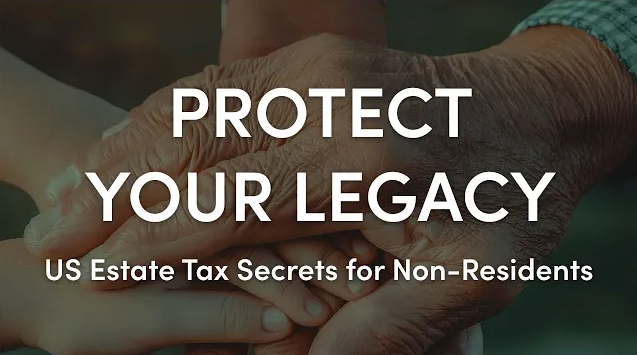 Protect Your Legacy: US Estate Tax Secrets for Non-Residents