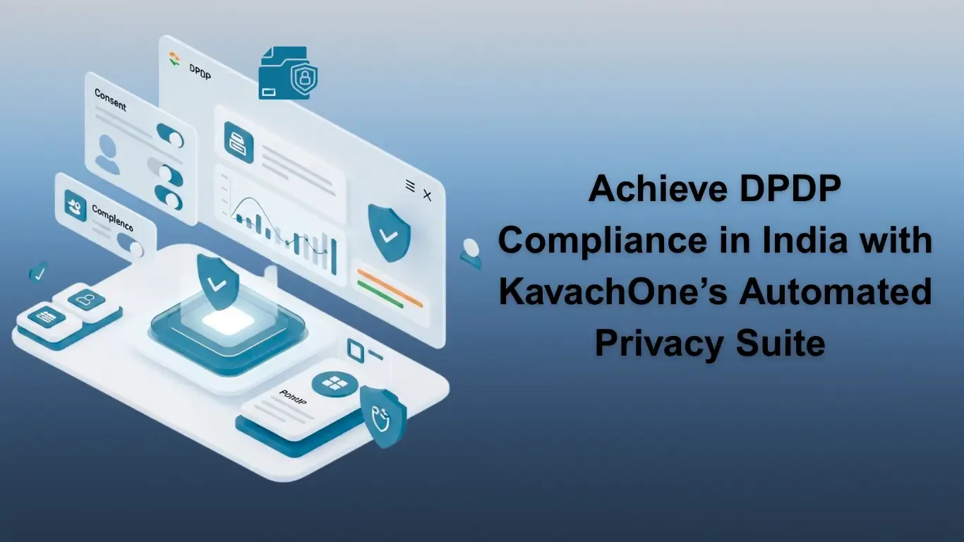 Achieve DPDP Compliance in India with KavachOne’s Automated Privacy Suite 