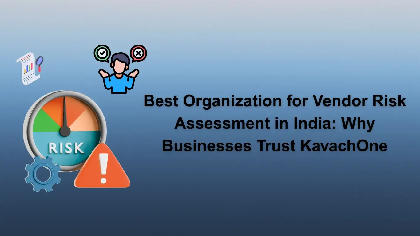 Best Organization for Vendor Risk Assessment in India: Why Businesses Trust KavachOne