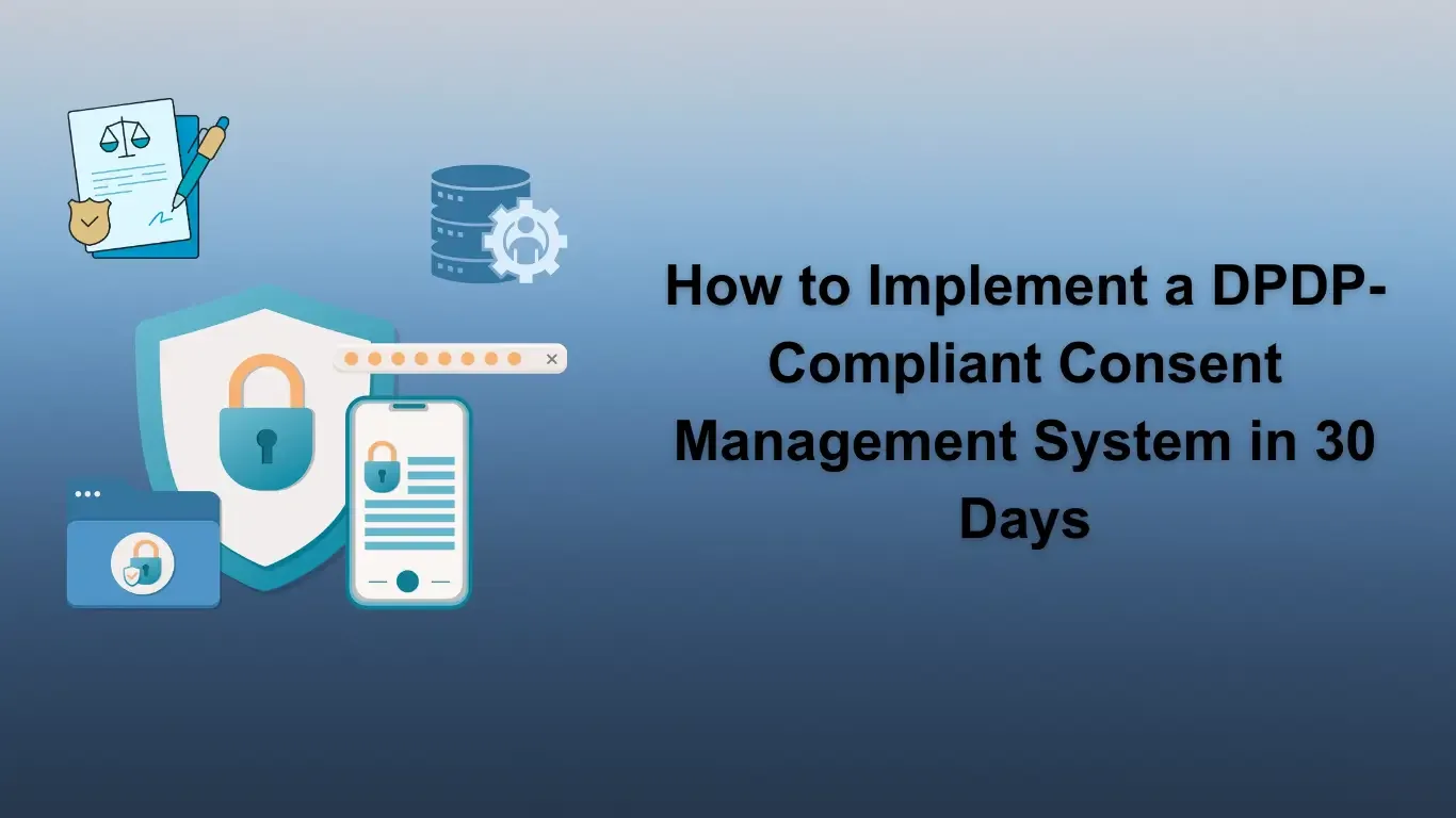 How to Implement a DPDP-Compliant Consent Management System in 30 Days (2026 Guide)