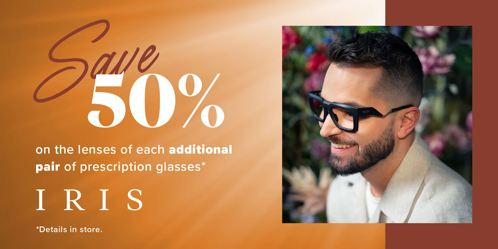 IRIS - Save 50%  on lenses with the purchase of each additional frame**