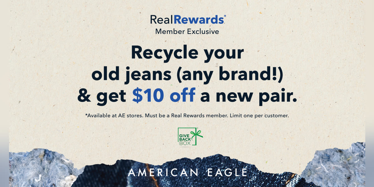American Eagle Real Rewards Member Exclusive! Recycle an old pair of jeans (any brand!) & get $10 off a new pair!