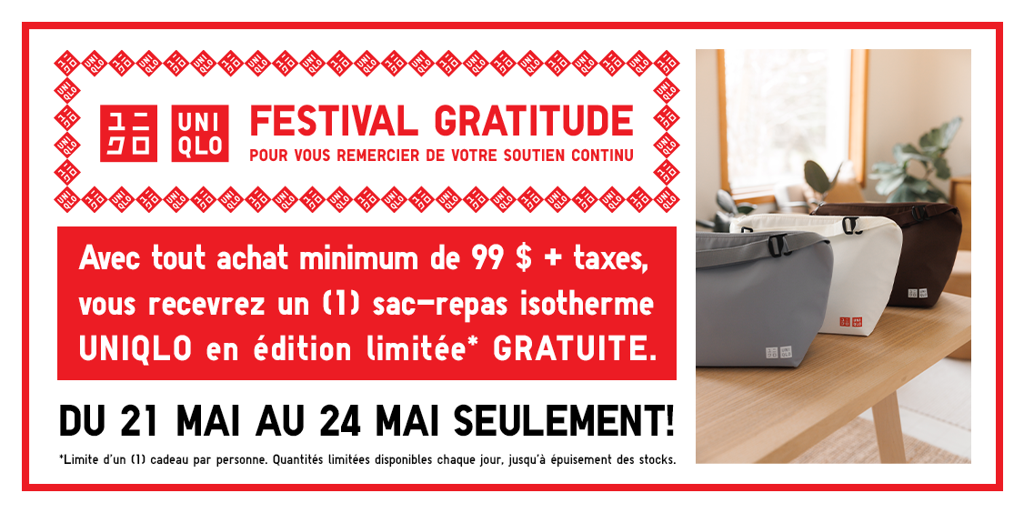 Le Festival Gratitude UNIQLO est de retour! RECEVEZ UN SAC-REPAS ISOTHERME EN ÉDITION LIMITÉE AVEC TOUT ACHAT DE 99 $ ET PLUS, AVANT TAXES. POUR UNE DURÉE LIMITÉE!