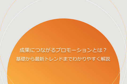 成果につながるプロモーションとは？基礎から最新トレンドまでわかりやすく解説