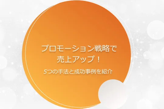 プロモーション戦略で売上アップ！5つの手法と成功事例を紹介