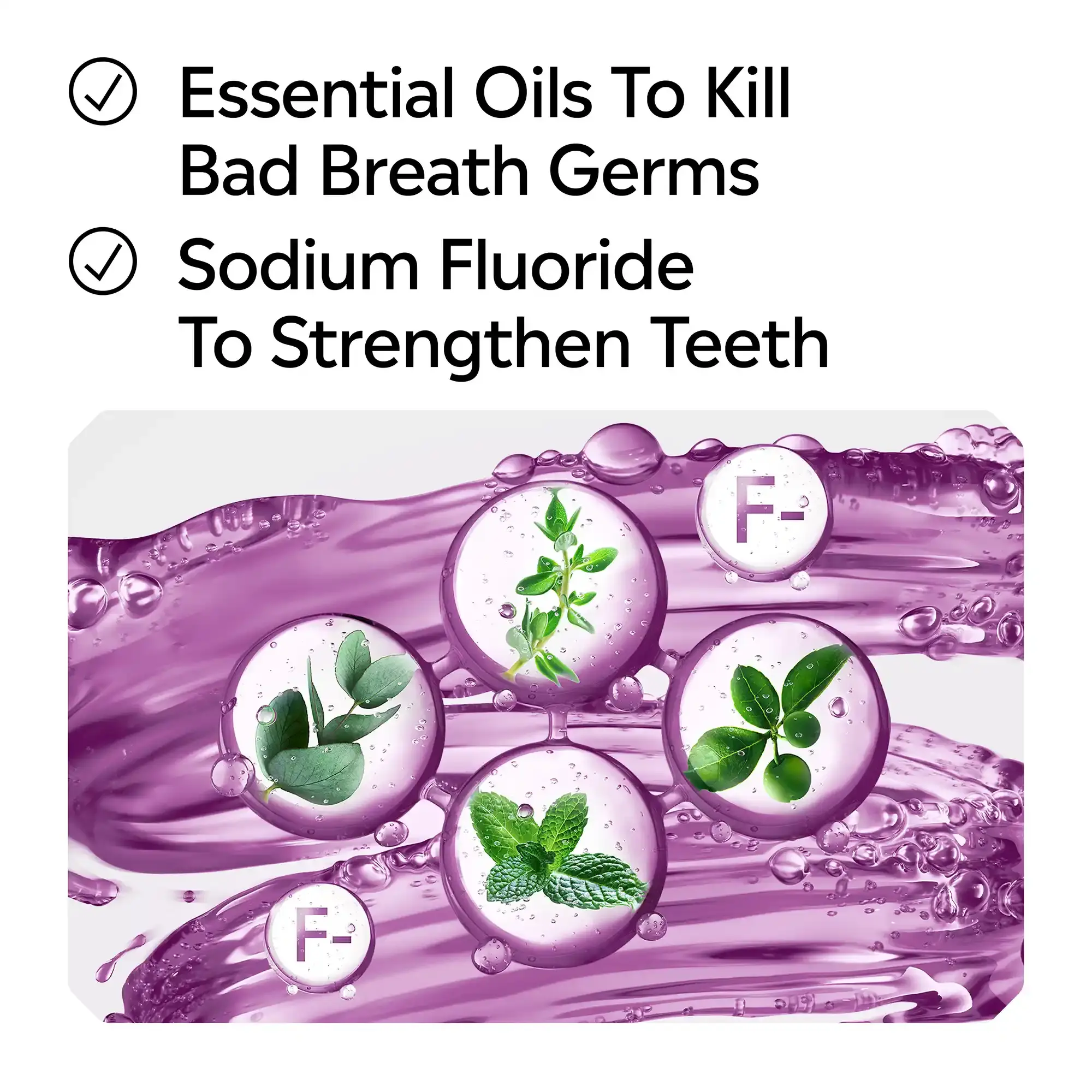 Essential oils to kill bad breath germs, sodium fluoride to strengthen teeth